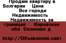 Продам квартиру в Болгарии. › Цена ­ 79 600 - Все города Недвижимость » Недвижимость за границей   . Кировская обл.,Сезенево д.